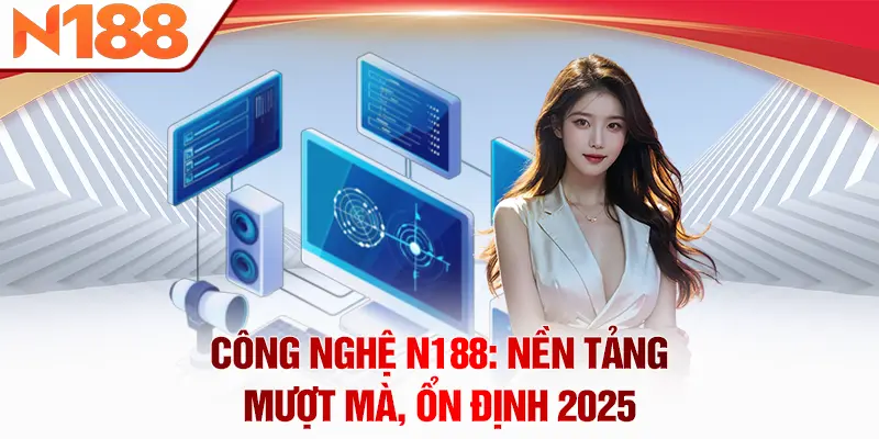 Công nghệ N188: Nền tảng mượt mà, ổn định 2025