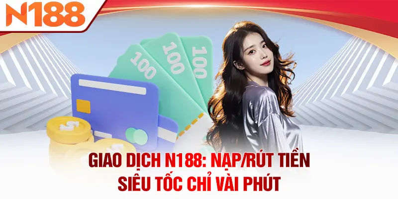 Giao dịch N188: Nạp/rút tiền siêu tốc chỉ vài phút